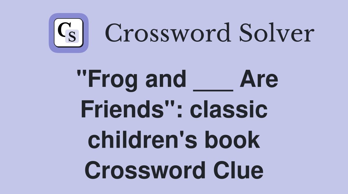 "Frog and ___ Are Friends" classic children's book Crossword Clue
